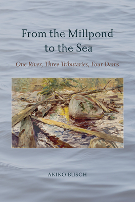 From the Millpond to the Sea: One River, Three Tributaries, Four Dams - Akiko Busch
