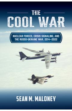 Poza produsului The Cool War: Nuclear Forces, Crisis Signaling, and the Russo-Ukraine War, 2014 - 2022 - Sean M. Maloney