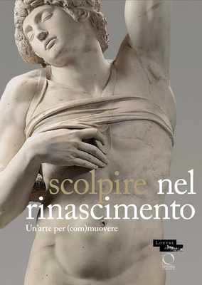 Sculpter À La Renaissance: Un Art Pour (É)Mouvoir: Renaissance Sculpture: An Art to Persuade - Marc Bormand