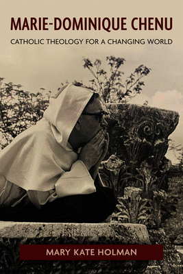 Marie-Dominique Chenu: Catholic Theology for a Changing World - Mary Kate Holman