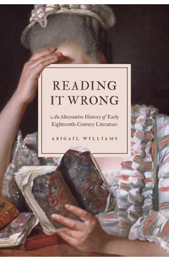 Coperta cărții 'Reading It Wrong: An Alternative History of Early Eighteenth-Century Literature - Abigail Williams'