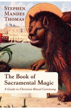 Coperta cărții 'The Book of Sacramental Magic: A Guide to Christian Ritual Ceremony - Stephen Mandes Thomas'
