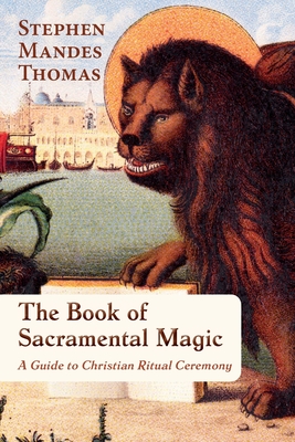 The Book of Sacramental Magic: A Guide to Christian Ritual Ceremony - Stephen Mandes Thomas