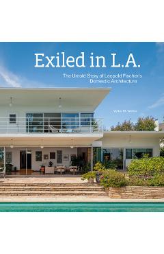 Poza produsului Exiled in L.A.: The Untold Story of Leopold Fischer's Domestic Architecture - Volker M. Welter