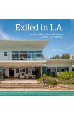 Exiled in L.A.: The Untold Story of Leopold Fischer's Domestic Architecture - Volker M. Welter