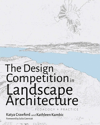 The Design Competition in Landscape Architecture: Pedagogy and Practice - Katya Crawford