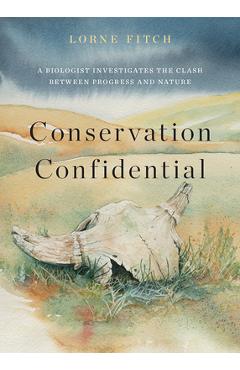 Poza produsului Conservation Confidential: A Biologist Investigates the Clash Between Progress and Nature - Lorne Fitch