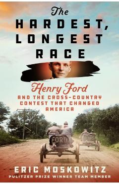 Coperta cărții 'The Hardest, Longest Race: Henry Ford and the Cross-Country Contest That Changed America - Eric Moskowitz'