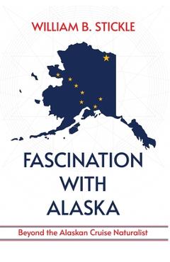 Poza produsului Fascination with Alaska: Beyond the Alaskan Cruise Naturalist: Beyond the Alaskan Cruise Naturalist - William B. Stickle