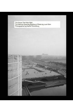 Coperta cărții 'The House That Kahn Built: The National Assembly Building in Dhaka by Louis Kahn - Kashef Chowdhury'