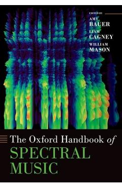 Poza produsului The Oxford Handbook of Spectral Music - Amy Bauer
