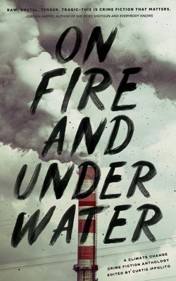 Coperta cărții 'On Fire and Under Water: A Climate Change Crime Fiction Anthology - Curtis Ippolito'