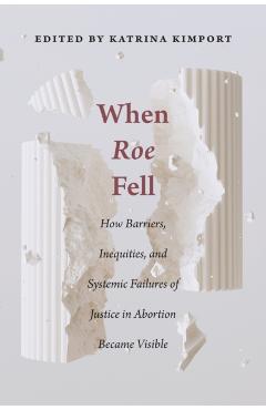 When Roe Fell: How Barriers, Inequities, and Systemic Failures of Justice in Abortion Became Visible - Katrina Kimport