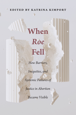 When Roe Fell: How Barriers, Inequities, and Systemic Failures of Justice in Abortion Became Visible - Katrina Kimport