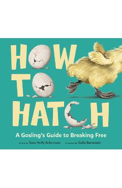 Poza produsului How to Hatch: A Gosling's Guide to Breaking Free - Sara Holly Ackerman