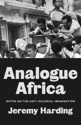Coperta cărții 'Analogue Africa: Notes on the Anti-Colonial Imagination - Jeremy Harding'