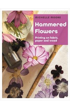 Poza produsului Hammered Flowers: Printing on Fabric, Paper and Wood - Michelle Moore