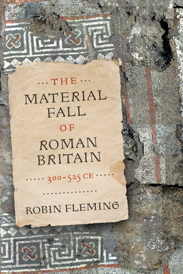 The Material Fall of Roman Britain, 300-525 CE - Robin Fleming