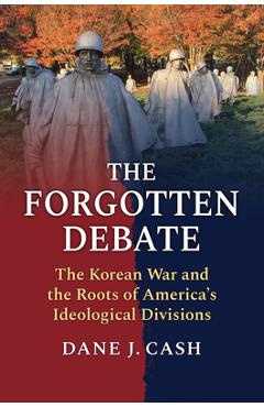 Poza produsului The Forgotten Debate: The Korean War and the Roots of America's Ideological Divisions - Dane J. Cash