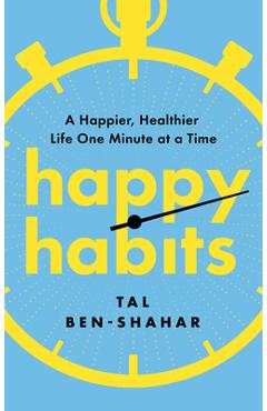 Coperta cărții 'Happy Habits: A Happier, Healthier Life One Minute at a Time - Tal Ben-shahar'