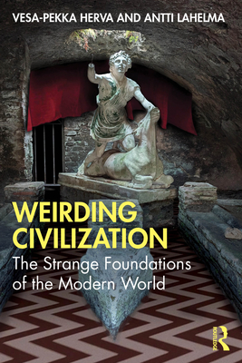 Weirding Civilization: The Strange Foundations of the Modern World - Vesa-pekka Herva