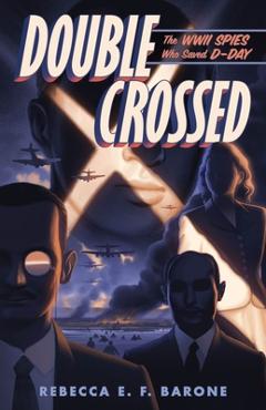 Coperta cărții 'Double Crossed: The WWII Spies Who Saved D-Day - Rebecca E. F. Barone'