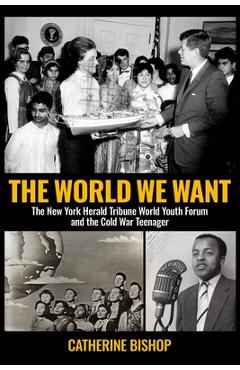 Poza produsului The World We Want: The New York Herald Tribune World Youth Forum and the Cold War Teenager - Catherine Bishop