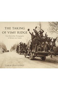 Poza produsului The Taking of Vimy Ridge: First World War Photographs of William Ivor Castle - Carla-jean Stokes