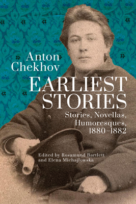 Anton Chekhov. Earliest Stories: Stories, Novellas, Humoresques, 1880-1882 - Rosamund Bartlett