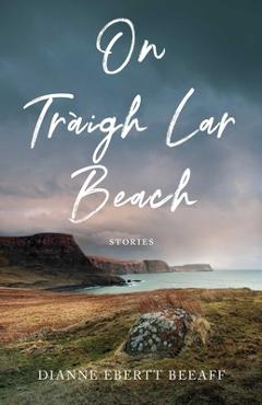 Coperta cărții 'On Traigh Lar Beach: Stories - Dianne Ebertt Beeaff'