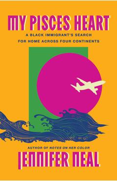 Coperta cărții 'My Pisces Heart: A Black Immigrant's Search for Home Across Four Continents - Jennifer Neal'