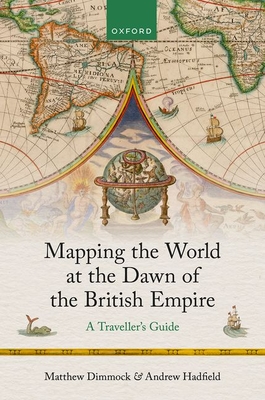 Mapping the World at the Dawn of the British Empire: A Traveller's Guide - Matthew Dimmock
