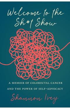 Coperta cărții 'Welcome to the Sh*t Show: A Memoir of Colorectal Cancer and the Power of Self-Advocacy - Shannon Ivey'