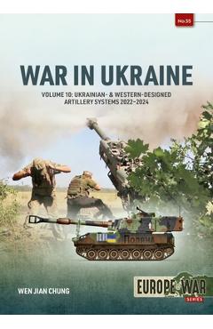 Coperta cărții 'War in Ukraine - Volume 10: Ukrainian- & Western-Designed Artillery Systems, 2022-2024 - Wen Jian Chung'
