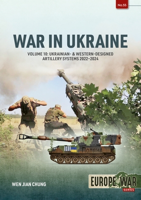 War in Ukraine - Volume 10: Ukrainian- & Western-Designed Artillery Systems, 2022-2024 - Wen Jian Chung