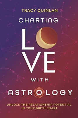 Coperta cărții 'Charting Love with Astrology: Unlock the Relationship Potential in Your Birth Chart - Tracy Quinlan'