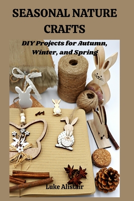 Seasonal Nature Craft: DIY Projects for Autumn, Winter, and Spring - Luke Alistair