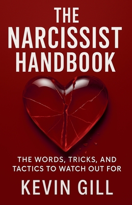 The Narcissist Handbook: Recognise the Narcissist: The Lies, Love Bombing, and Manipulation That Break You - Kevin Gill
