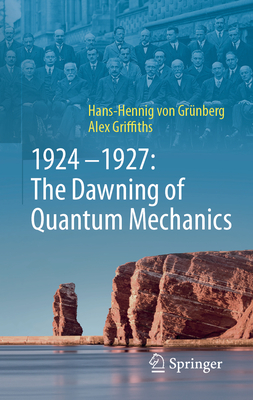 1924-1927: The Dawning of Quantum Mechanics - Hans-hennig Von Grünberg