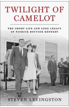Coperta cărții 'Twilight of Camelot: The Short Life and Long Legacy of Patrick Bouvier Kennedy - Steven Levingston'