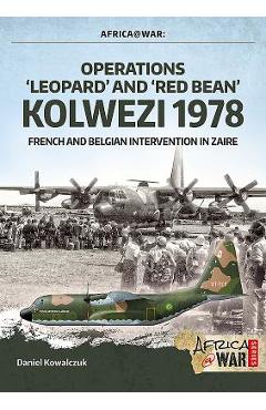 Operations 'Leopard' and 'Red Bean' Kolwezi 1978: French and Belgian Intervention in Zaire - Daniel Kowalczuk