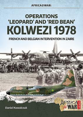 Operations 'Leopard' and 'Red Bean' Kolwezi 1978: French and Belgian Intervention in Zaire - Daniel Kowalczuk