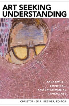 Coperta cărții 'Art Seeking Understanding: Conceptual, Empirical, and Experimental Approaches - Christopher R. Brewer'