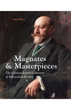 Poza produsului Magnates and Masterpieces: The German-Jewish Collectors of Edwardian Britain - John Hilary