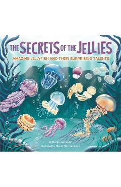 Coperta cărții 'The Secrets of the Jellies: Amazing Jellyfish and Their Surprising Talents - Karen Jameson'