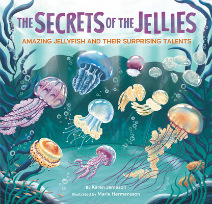 Coperta cărții 'The Secrets of the Jellies: Amazing Jellyfish and Their Surprising Talents - Karen Jameson'
