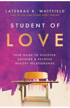 Student of Love: Your Guide to Discover, Uncover, and Recover Healthy Relationships - Laterras R. Whitfield