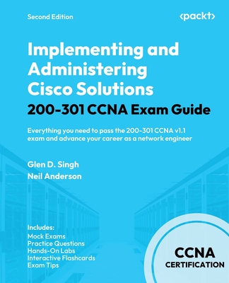 Implementing and Administering Cisco Solutions 200-301 CCNA Exam Guide - Second Edition: Everything you need to pass the 200-301 CCNA v1.1 exam and ad - Glen D. Singh