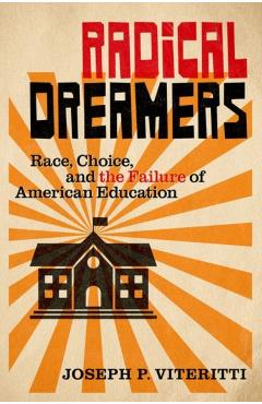 Radical Dreamers: Race, Choice, and the Failure of American Education - Joseph P. Viteritti