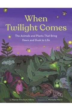 Coperta cărții 'When Twilight Comes: The Animals and Plants That Bring Dawn and Dusk to Life - Marcie Flinchum Atkins'